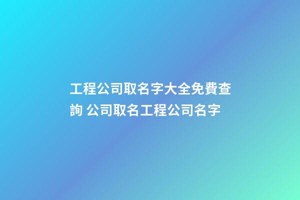 工程公司取名字大全免費查詢 公司取名工程公司名字-第1張-公司起名-玄機派